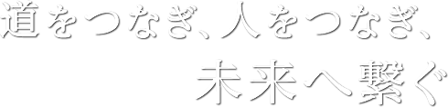 道をつなぎ、人をつなぎ、未来へ繋ぐ